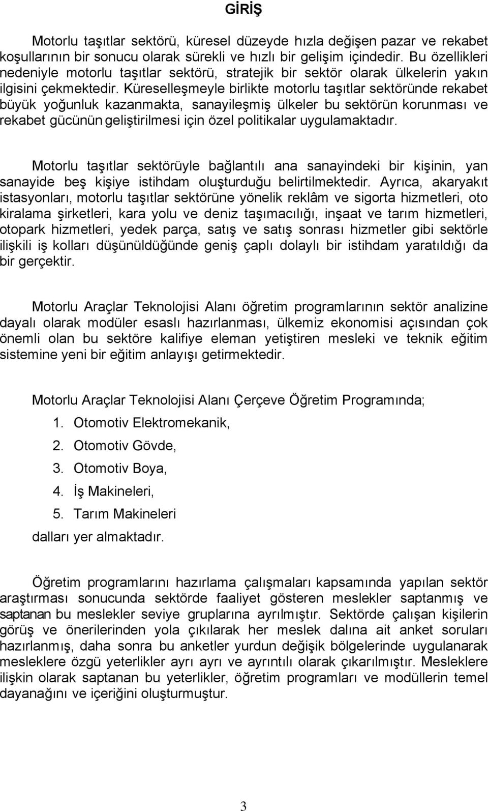 Küreselleşmeyle birlikte motorlu taşıtlar sektöründe rekabet büyük yoğunluk kazanmakta, sanayileşmiş ülkeler bu sektörün korunması ve rekabet gücünün geliştirilmesi için özel politikalar