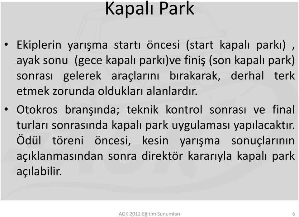 Otokros branşında; teknik kontrol sonrası ve final turları sonrasında kapalı park uygulaması yapılacaktır.