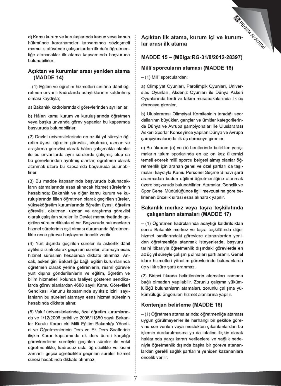 Açıktan ve kurumlar arası yeniden atama (MADDE 14) (1) Eğitim ve öğretim hizmetleri sınıfına dâhil öğretmen unvanlı kadrolarda adaylıklarının kaldırılmış olması kaydıyla; a) Bakanlık kadrolarındaki