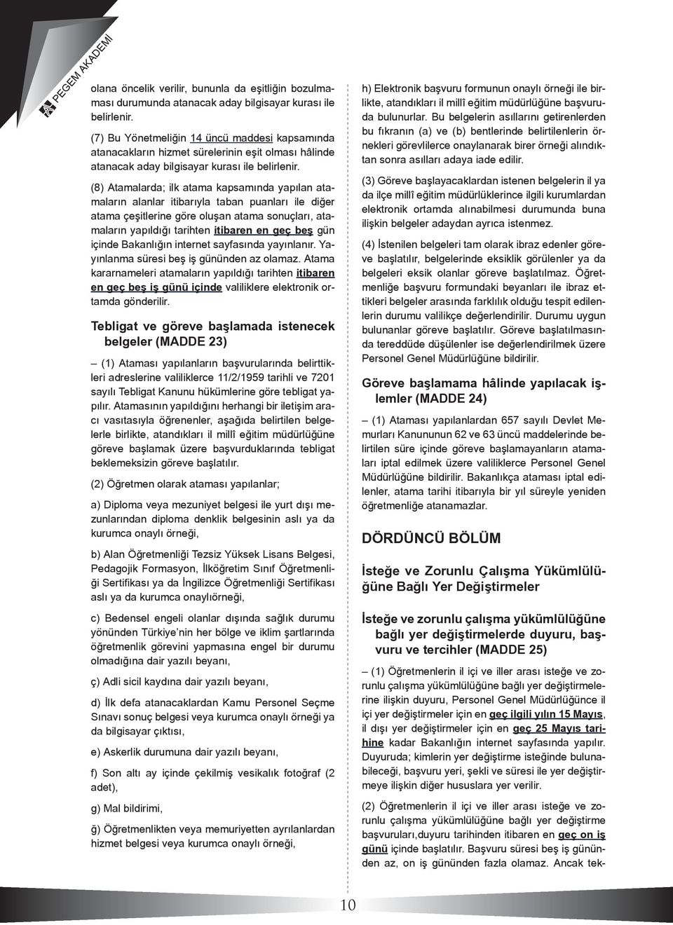 (8) Atamalarda; ilk atama kapsamında yapılan atamaların alanlar itibarıyla taban puanları ile diğer atama çeşitlerine göre oluşan atama sonuçları, atamaların yapıldığı tarihten itibaren en geç beş