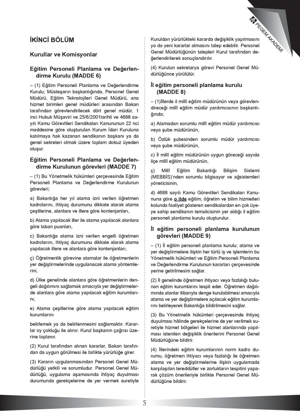 Kamu Görevlileri Sendikaları Kanununun 22 nci maddesine göre oluşturulan Kurum İdari Kuruluna katılmaya hak kazanan sendikanın başkanı ya da genel sekreteri olmak üzere toplam dokuz üyeden oluşur.