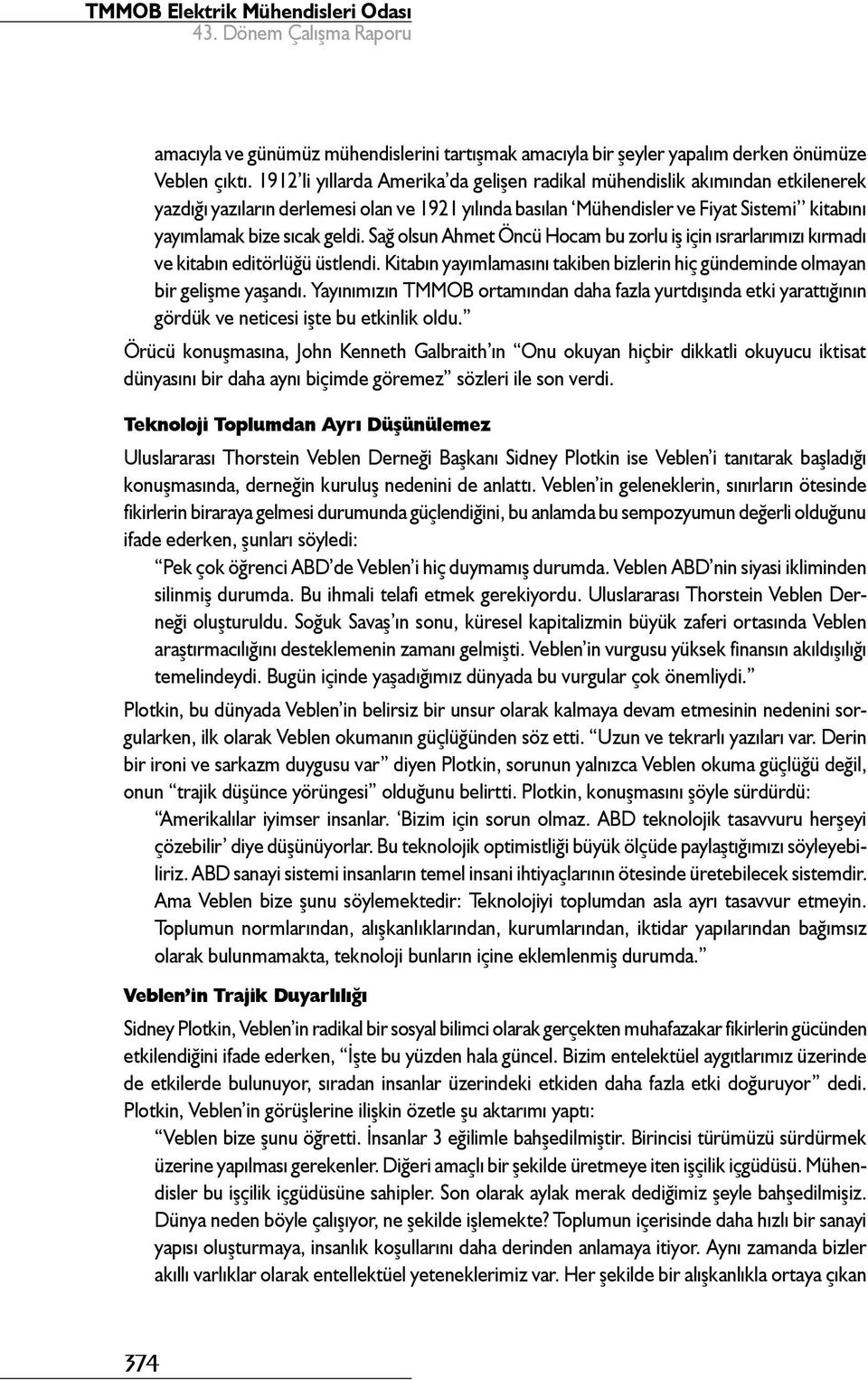 geldi. Sağ olsun Ahmet Öncü Hocam bu zorlu iş için ısrarlarımızı kırmadı ve kitabın editörlüğü üstlendi. Kitabın yayımlamasını takiben bizlerin hiç gündeminde olmayan bir gelişme yaşandı.