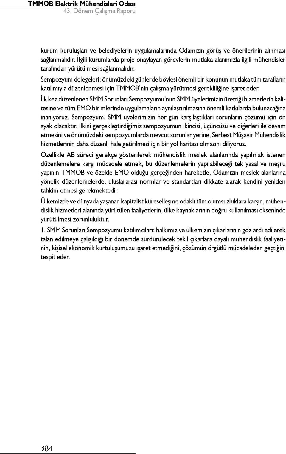 Sempozyum delegeleri; önümüzdeki günlerde böylesi önemli bir konunun mutlaka tüm tarafların katılımıyla düzenlenmesi için TMMOB nin çalışma yürütmesi gerekliliğine işaret eder.