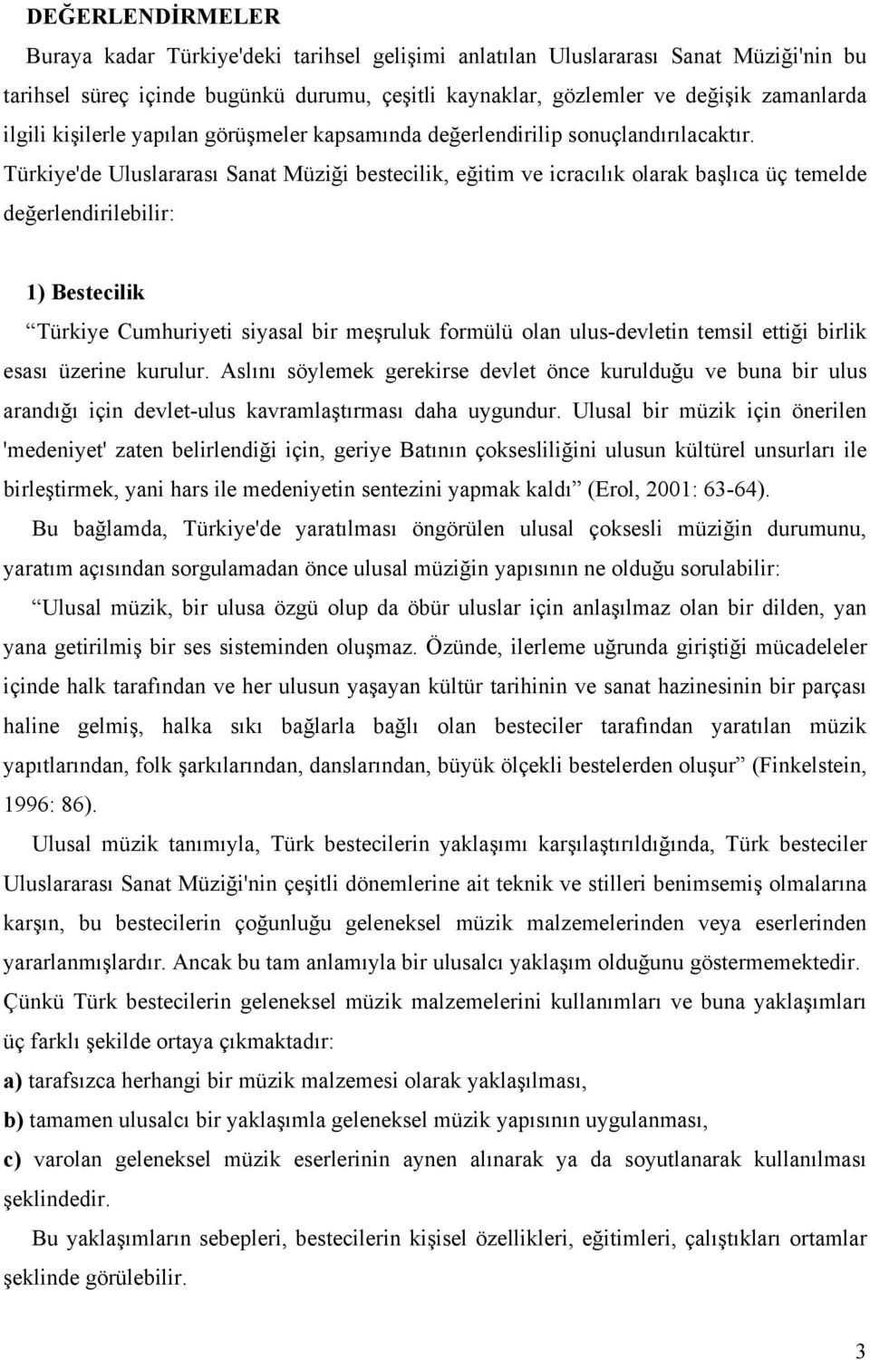 Türkiye'de Uluslararası Sanat Müziği bestecilik, eğitim ve icracılık olarak başlıca üç temelde değerlendirilebilir: 1) Bestecilik Türkiye Cumhuriyeti siyasal bir meşruluk formülü olan ulus-devletin