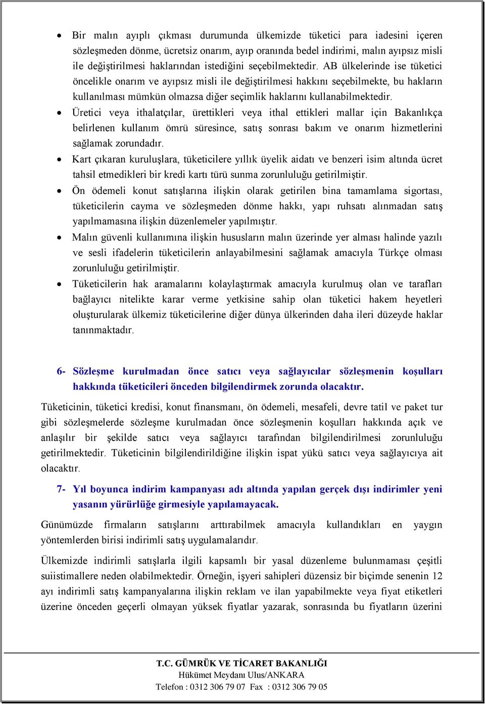 AB ülkelerinde ise tüketici öncelikle onarım ve ayıpsız misli ile değiştirilmesi hakkını seçebilmekte, bu hakların kullanılması mümkün olmazsa diğer seçimlik haklarını kullanabilmektedir.