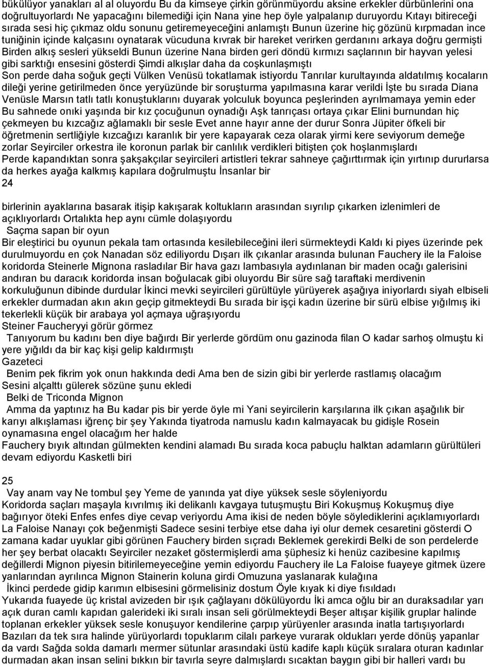 arkaya doğru germişti Birden alkış sesleri yükseldi Bunun üzerine Nana birden geri döndü kırmızı saçlarının bir hayvan yelesi gibi sarktığı ensesini gösterdi Şimdi alkışlar daha da coşkunlaşmıştı Son