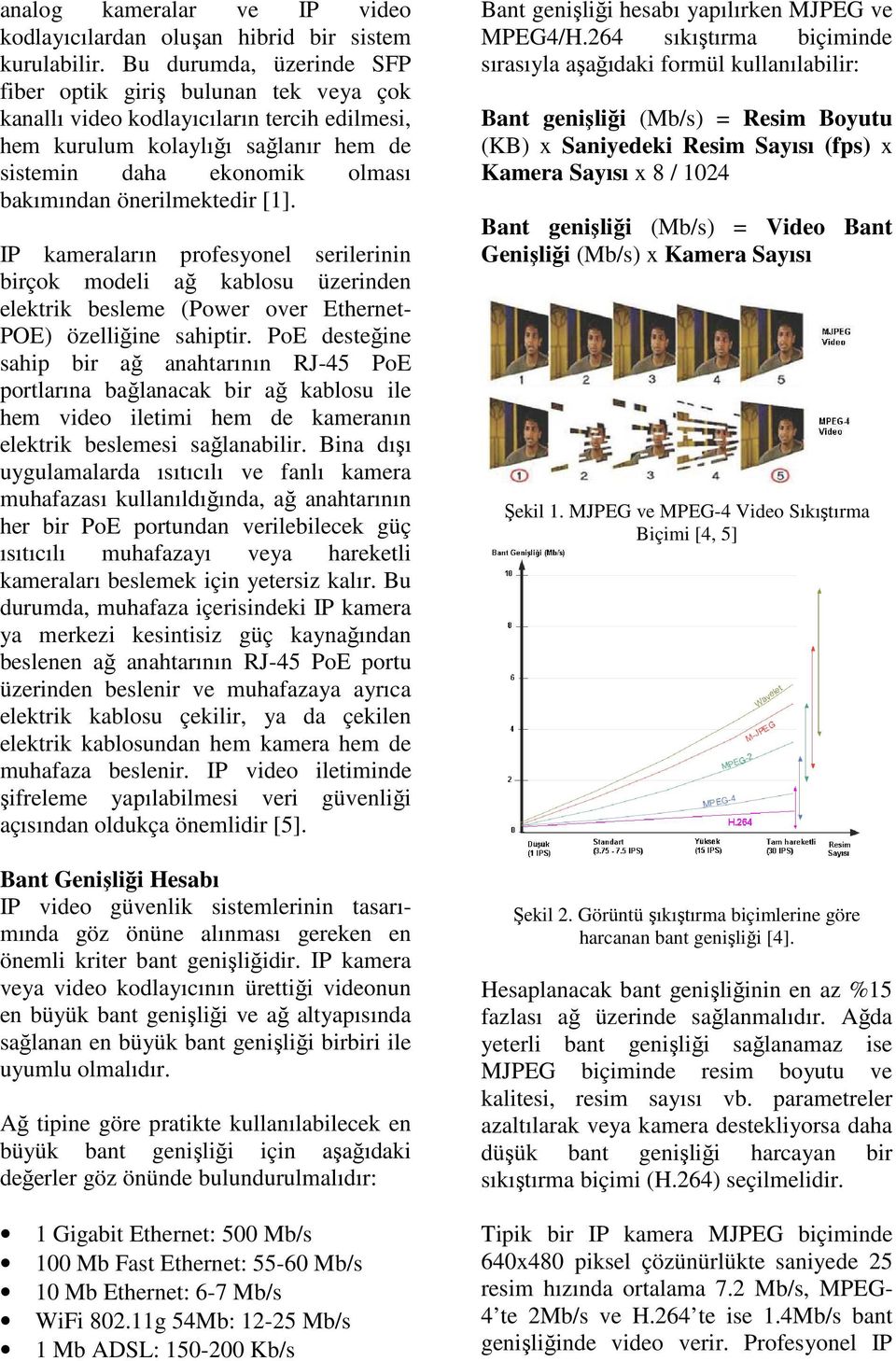 önerilmektedir [1]. IP kameraların profesyonel serilerinin birçok modeli ağ kablosu üzerinden elektrik besleme (Power over Ethernet- POE) özelliğine sahiptir.