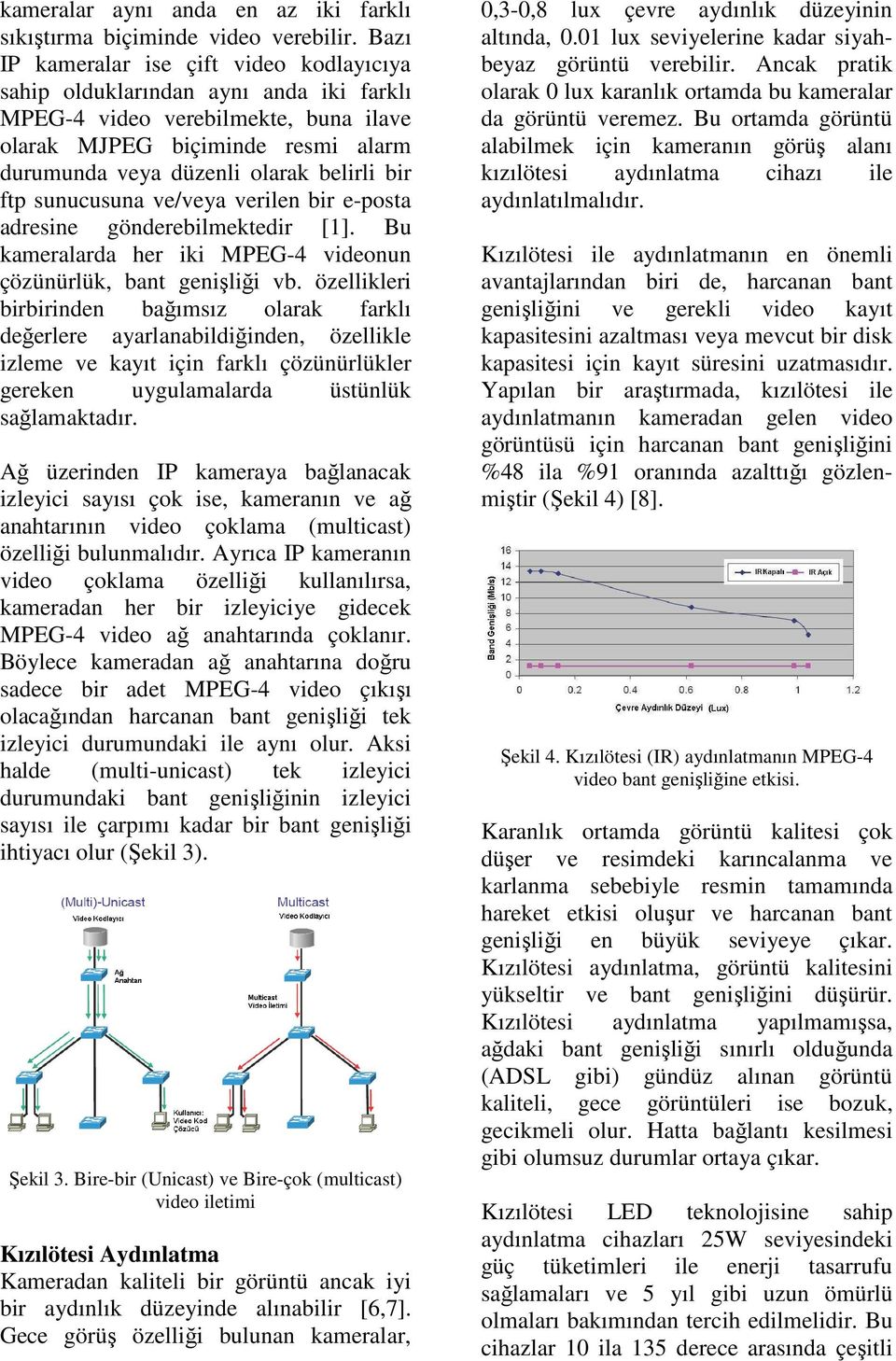 bir ftp sunucusuna ve/veya verilen bir e-posta adresine gönderebilmektedir [1]. Bu kameralarda her iki MPEG-4 videonun çözünürlük, bant genişliği vb.