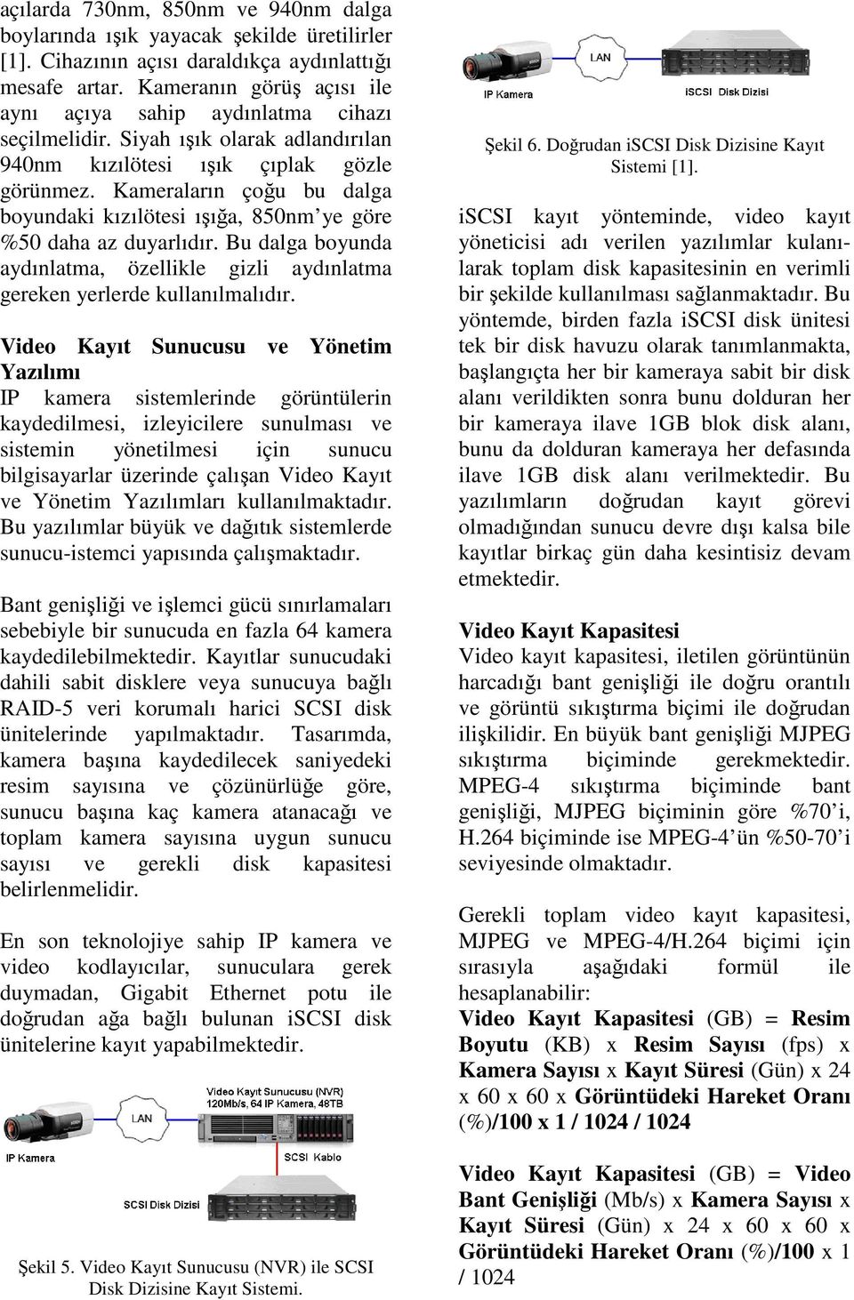 Kameraların çoğu bu dalga boyundaki kızılötesi ışığa, 850nm ye göre %50 daha az duyarlıdır. Bu dalga boyunda aydınlatma, özellikle gizli aydınlatma gereken yerlerde kullanılmalıdır.