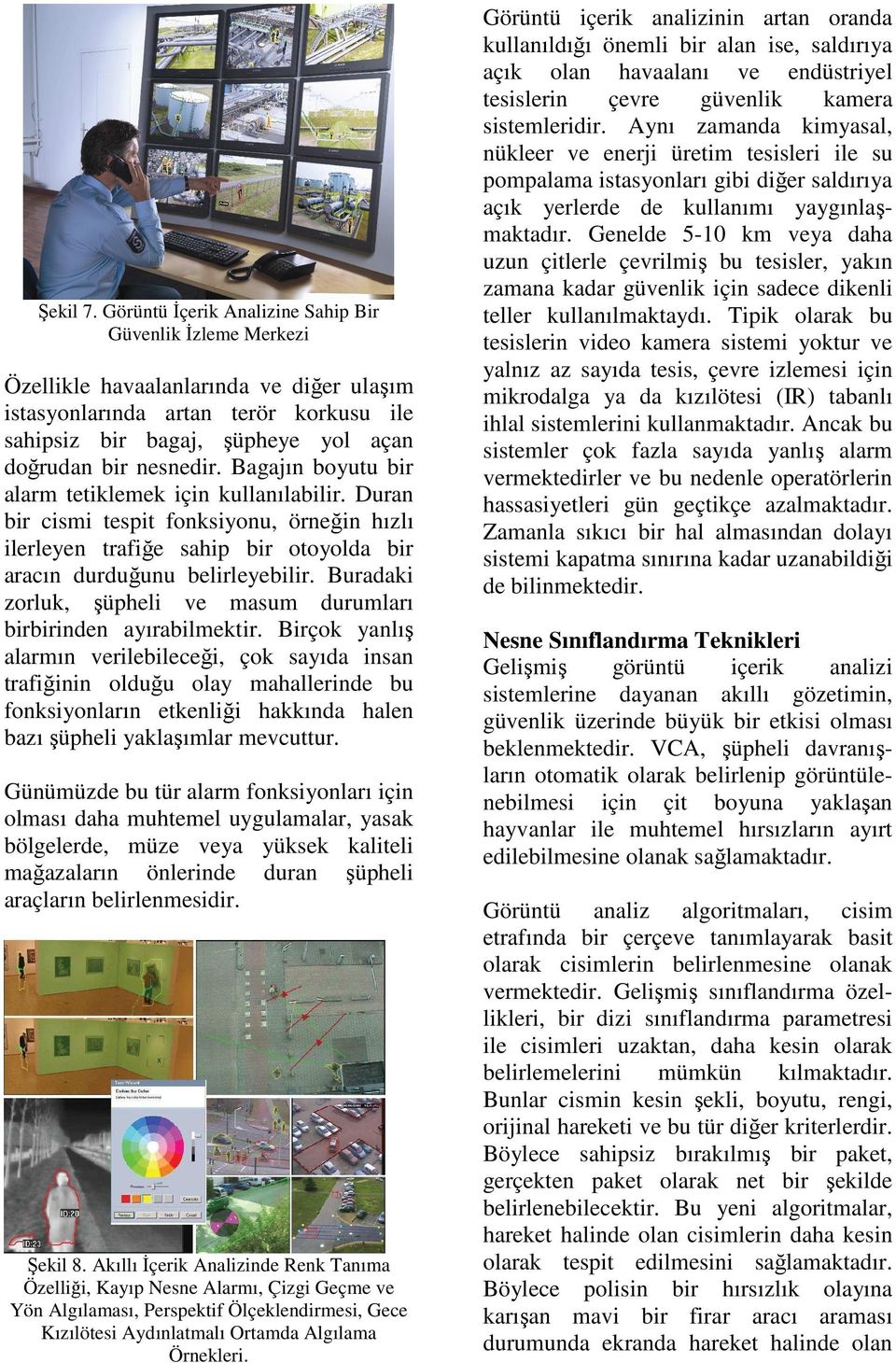 Bagajın boyutu bir alarm tetiklemek için kullanılabilir. Duran bir cismi tespit fonksiyonu, örneğin hızlı ilerleyen trafiğe sahip bir otoyolda bir aracın durduğunu belirleyebilir.