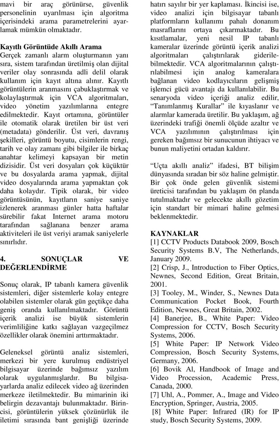 Kayıtlı görüntülerin aranmasını çabuklaştırmak ve kolaylaştırmak için VCA algoritmaları, video yönetim yazılımlarına entegre edilmektedir.