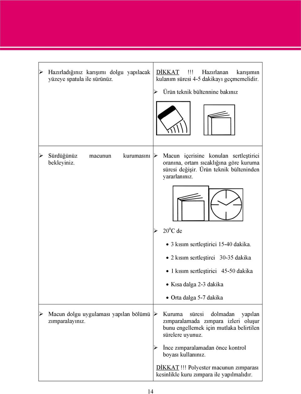 Ürün teknik bülteninden yararlanınız. 20 0 C de 3 kısım sertleştirici 15-40 dakika.