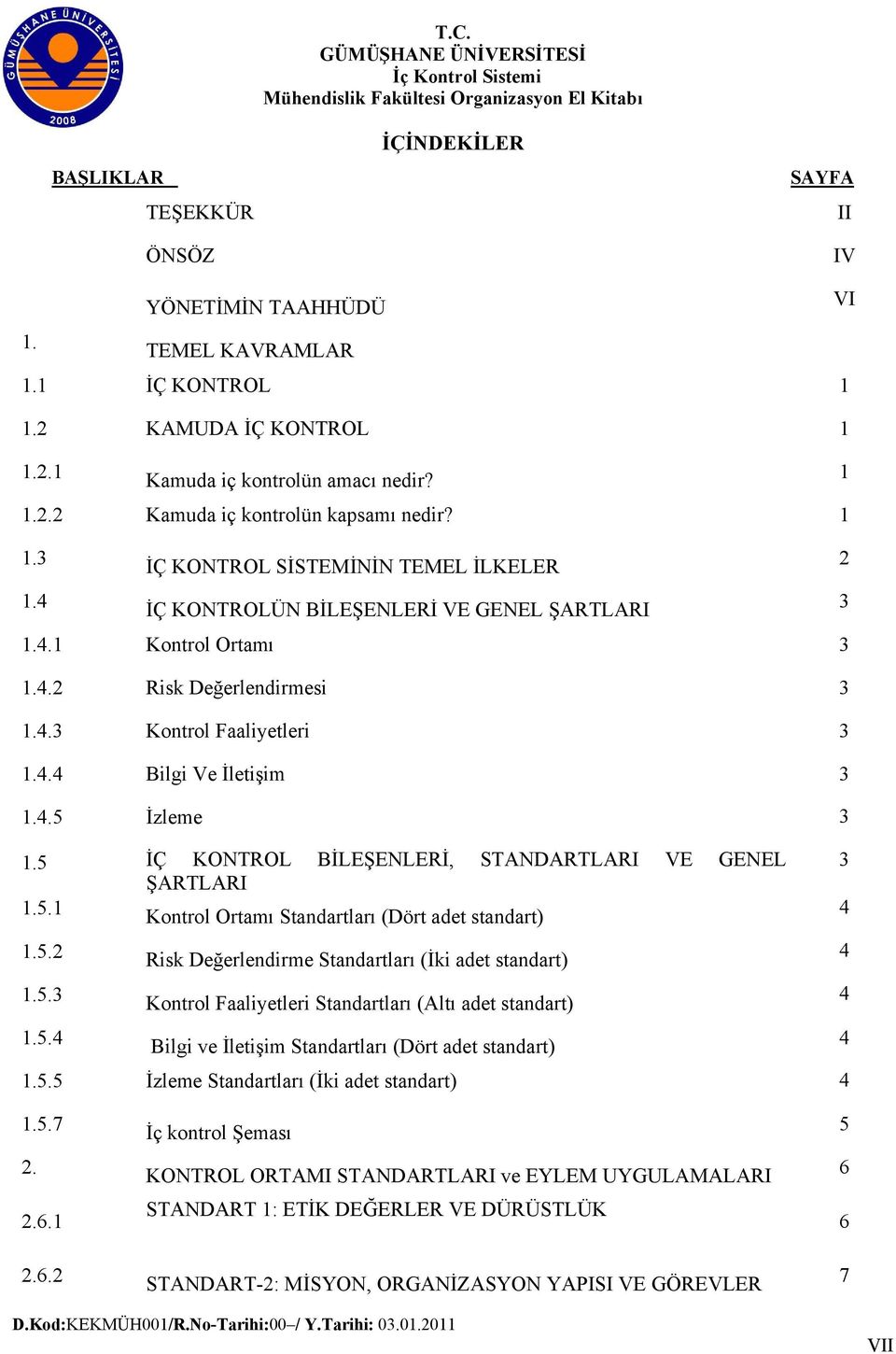 4.5 İzleme 3 1.5 İÇ KONTROL BİLEŞENLERİ, STANDARTLARI VE GENEL 3 ŞARTLARI 1.5.1 Kontrol Ortamı Standartları (Dört adet standart) 4 1.5.2 Risk Değerlendirme Standartları (İki adet standart) 4 1.5.3 Kontrol Faaliyetleri Standartları (Altı adet standart) 4 1.