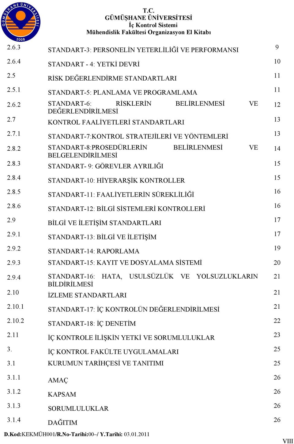 8.4 STANDART-10: HİYERARŞİK KONTROLLER 15 2.8.5 STANDART-11: FAALİYETLERİN SÜREKLİLİĞİ 16 2.8.6 STANDART-12: BİLGİ SİSTEMLERİ KONTROLLERİ 16 2.9 BİLGİ VE İLETİŞİM STANDARTLARI 17 2.9.1 STANDART-13: BİLGİ VE İLETİŞİM 17 2.