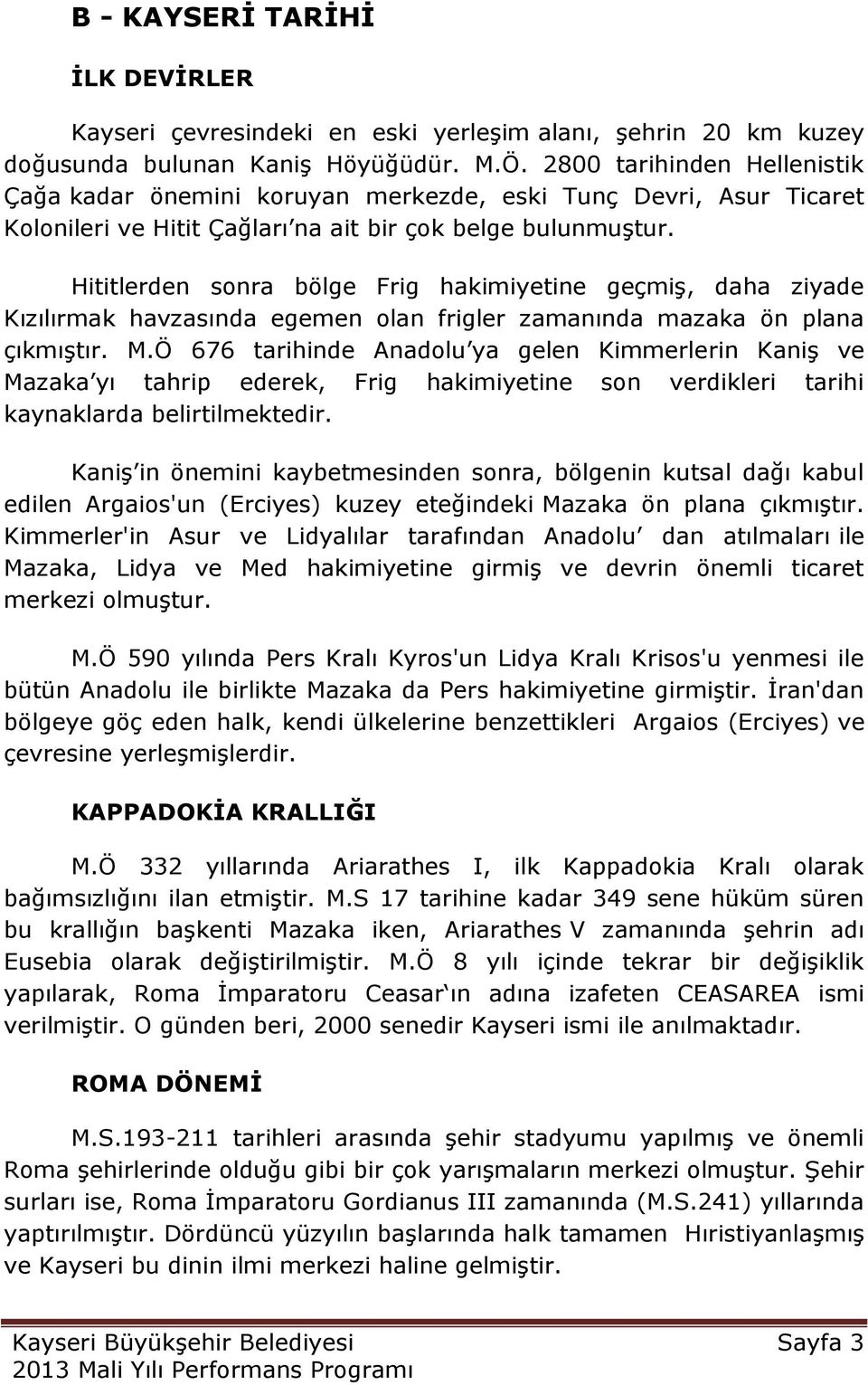 Hititlerden sonra bölge Frig hakimiyetine geçmiģ, daha ziyade Kızılırmak havzasında egemen olan frigler zamanında mazaka ön plana çıkmıģtır. M.