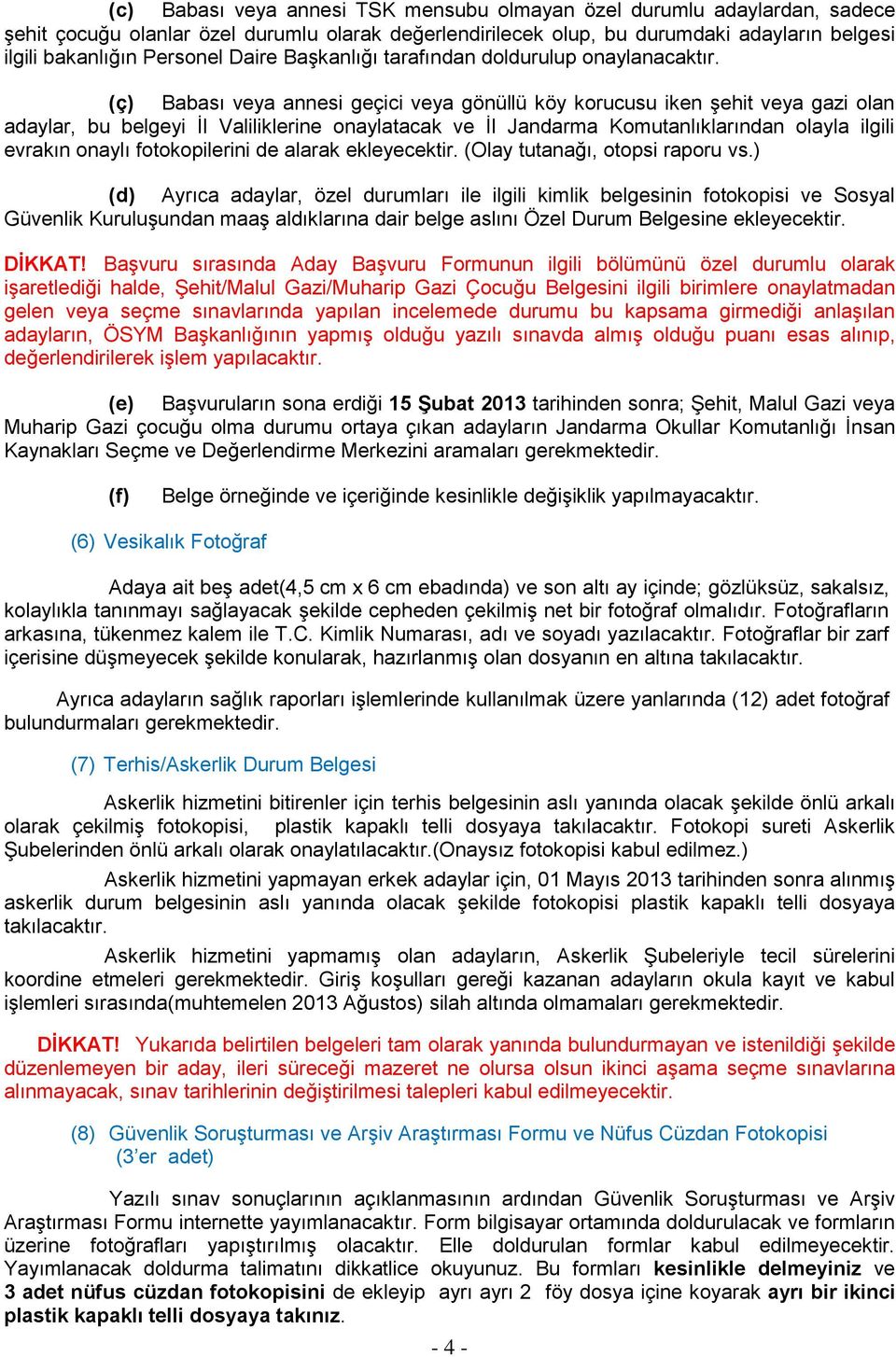 (ç) Babası veya annesi geçici veya gönüllü köy korucusu iken şehit veya gazi olan adaylar, bu belgeyi İl Valiliklerine onaylatacak ve İl Jandarma Komutanlıklarından olayla ilgili evrakın onaylı