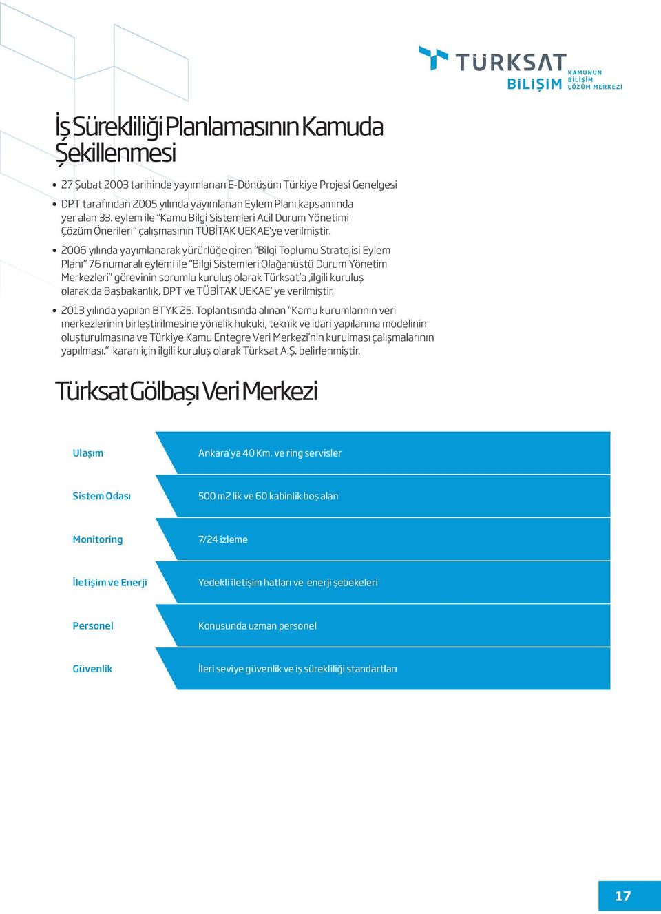 2006 yılında yayımlanarak yürürlüğe giren Bilgi Toplumu Stratejisi Eylem Planı 76 numaralı eylemi ile Bilgi Sistemleri Olağanüstü Durum Yönetim Merkezleri görevinin sorumlu kuruluş olarak Türksat