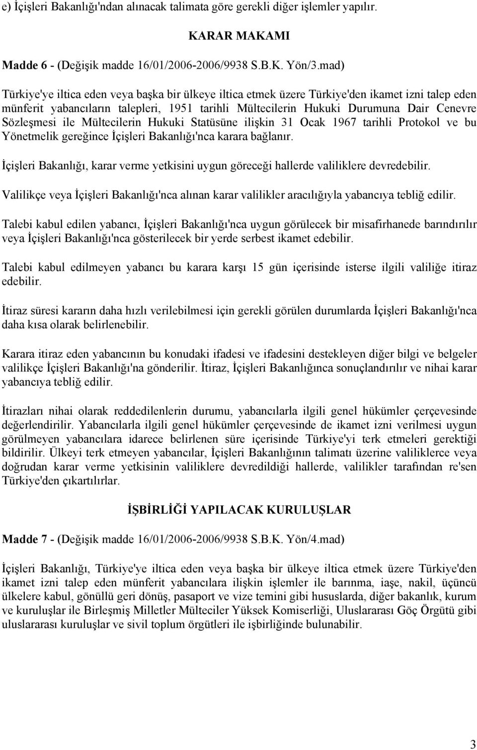 Sözleşmesi ile Mültecilerin Hukuki Statüsüne ilişkin 31 Ocak 1967 tarihli Protokol ve bu Yönetmelik gereğince İçişleri Bakanlığı'nca karara bağlanır.