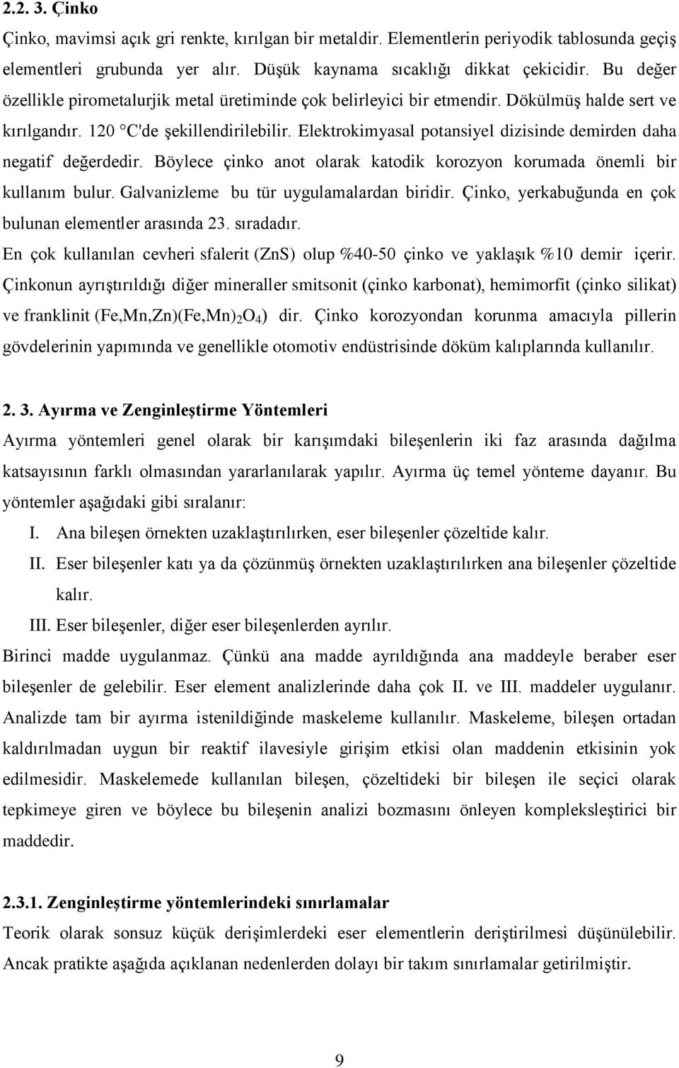 Elektrokimyasal potansiyel dizisinde demirden daha negatif değerdedir. Böylece çinko anot olarak katodik korozyon korumada önemli bir kullanım bulur. Galvanizleme bu tür uygulamalardan biridir.