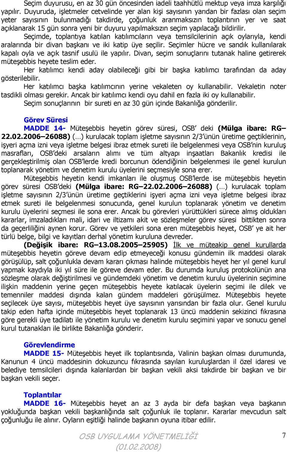 yeni bir duyuru yapılmaksızın seçim yapılacağı bildirilir. Seçimde, toplantıya katılan katılımcıların veya temsilcilerinin açık oylarıyla, kendi aralarında bir divan başkanı ve iki katip üye seçilir.