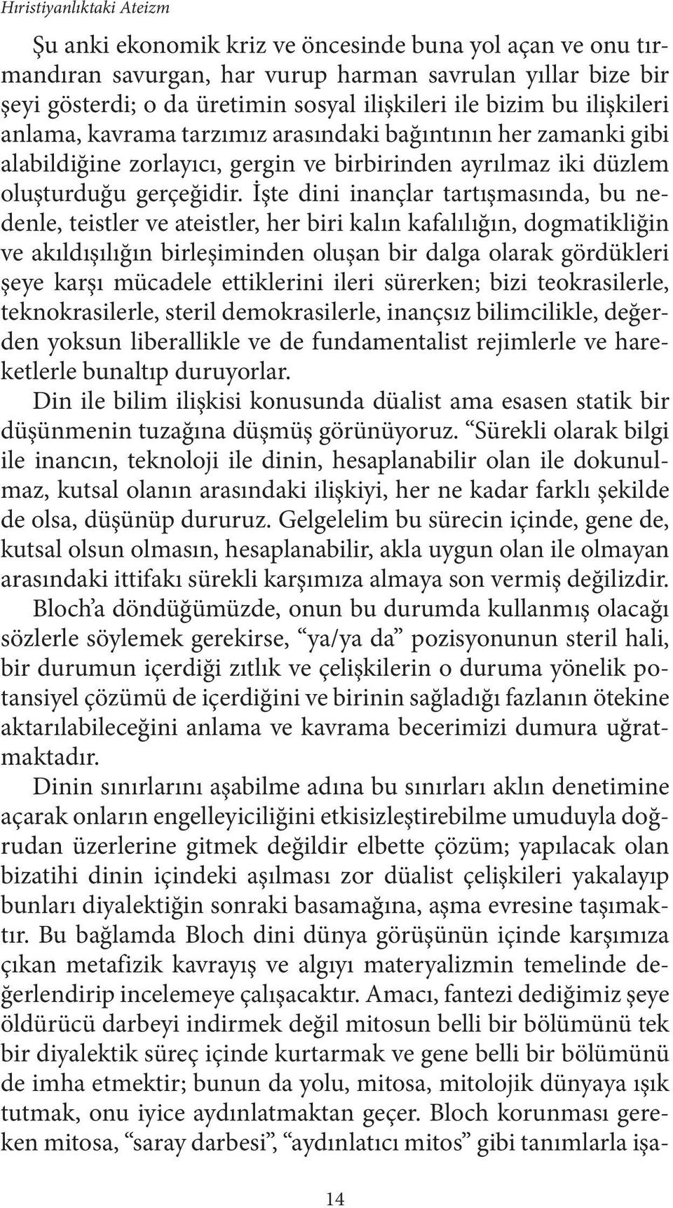 İşte dini inançlar tartışmasında, bu nedenle, teistler ve ateistler, her biri kalın kafalılığın, dogmatikliğin ve akıldışılığın birleşiminden oluşan bir dalga olarak gördükleri şeye karşı mücadele