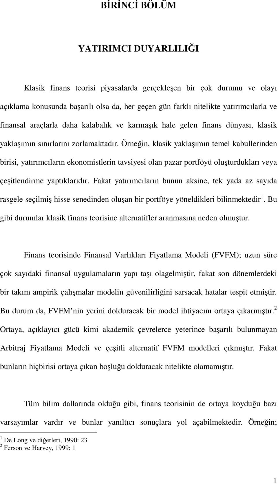 Örneğin, klasik yaklaşımın temel kabullerinden birisi, yatırımcıların ekonomistlerin tavsiyesi olan pazar portföyü oluşturdukları veya çeşitlendirme yaptıklarıdır.