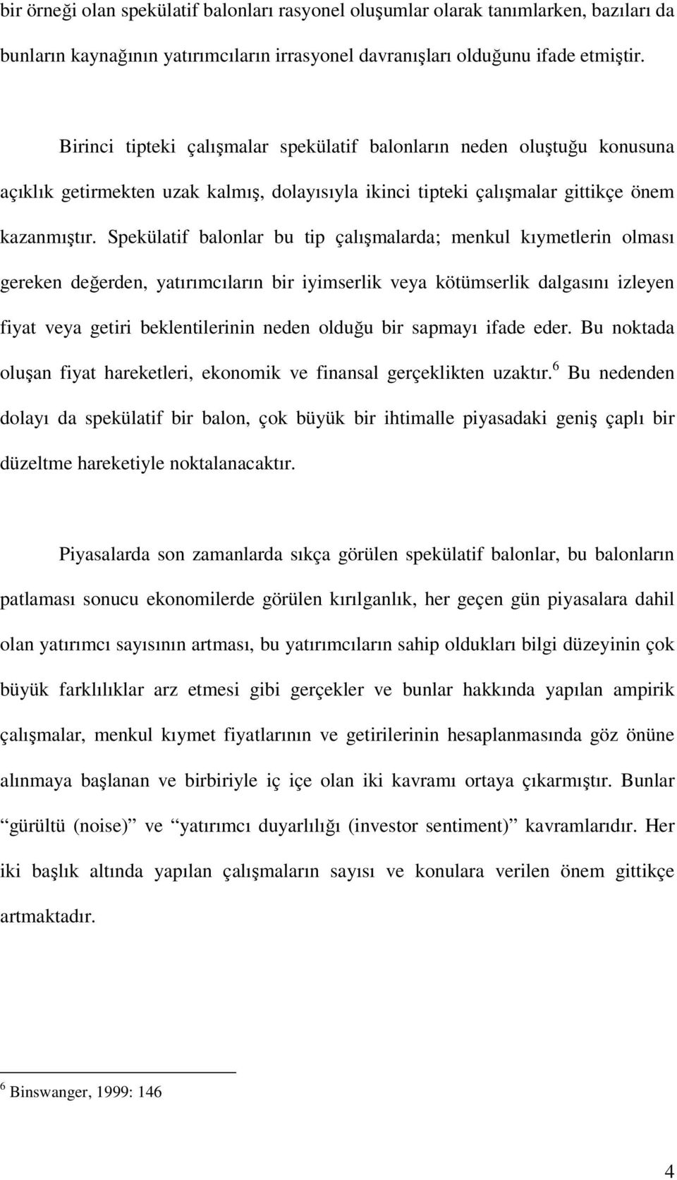 Spekülatif balonlar bu tip çalışmalarda; menkul kıymetlerin olması gereken değerden, yatırımcıların bir iyimserlik veya kötümserlik dalgasını izleyen fiyat veya getiri beklentilerinin neden olduğu