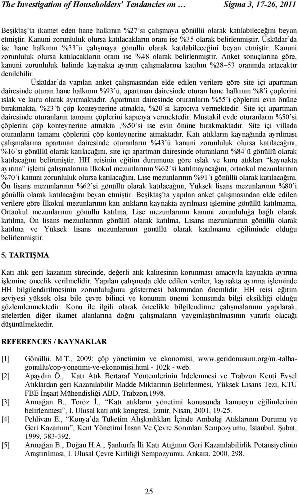 Kanuni zorunluluk olursa katılacakların oranı ise %48 olarak belirlenmiştir.