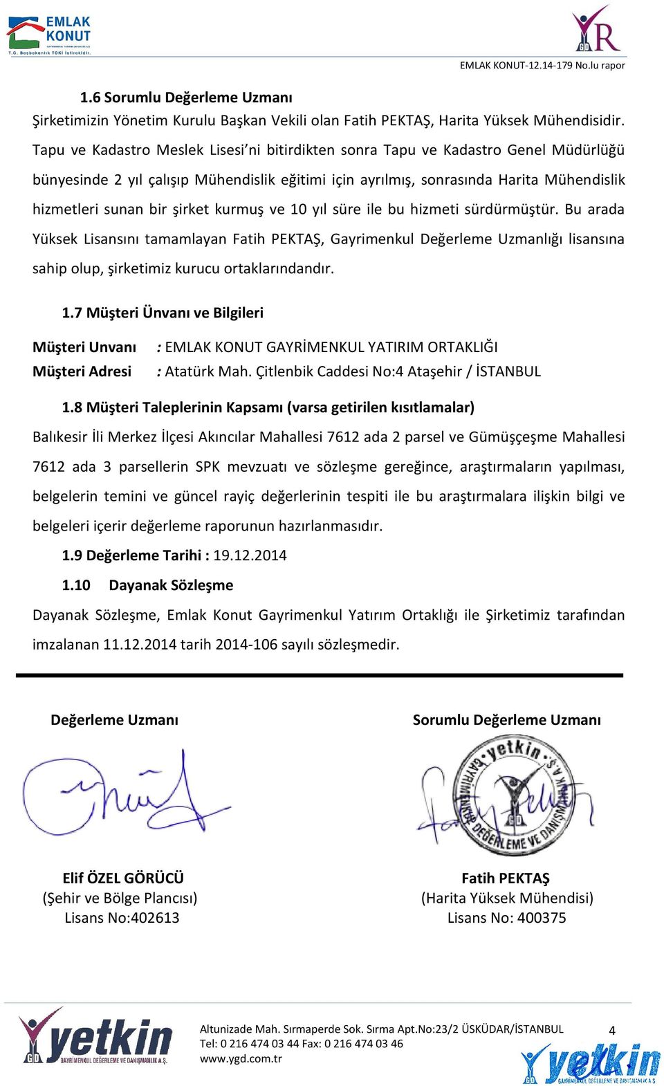 şirket kurmuş ve 10 yıl süre ile bu hizmeti sürdürmüştür. Bu arada Yüksek Lisansını tamamlayan Fatih PEKTAŞ, Gayrimenkul Değerleme Uzmanlığı lisansına sahip olup, şirketimiz kurucu ortaklarındandır.