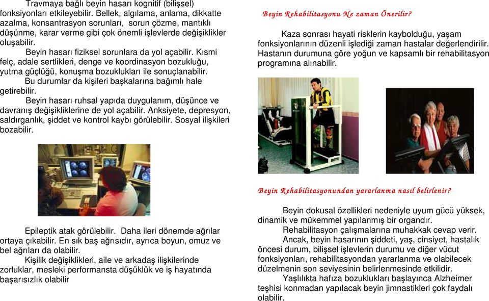 Beyin hasarı fiziksel sorunlara da yol açabilir. Kısmi felç, adale sertlikleri, denge ve koordinasyon bozukluğu, yutma güçlüğü, konuşma bozuklukları ile sonuçlanabilir.