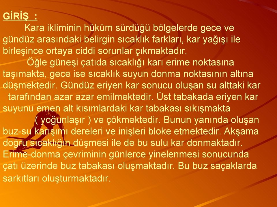 Gündüz eriyen kar sonucu oluşan su alttaki kar tarafından azar azar emilmektedir. Üst tabakada eriyen kar suyunu emen alt kısımlardaki kar tabakası sıkışmakta ( yoğunlaşır ) ve çökmektedir.