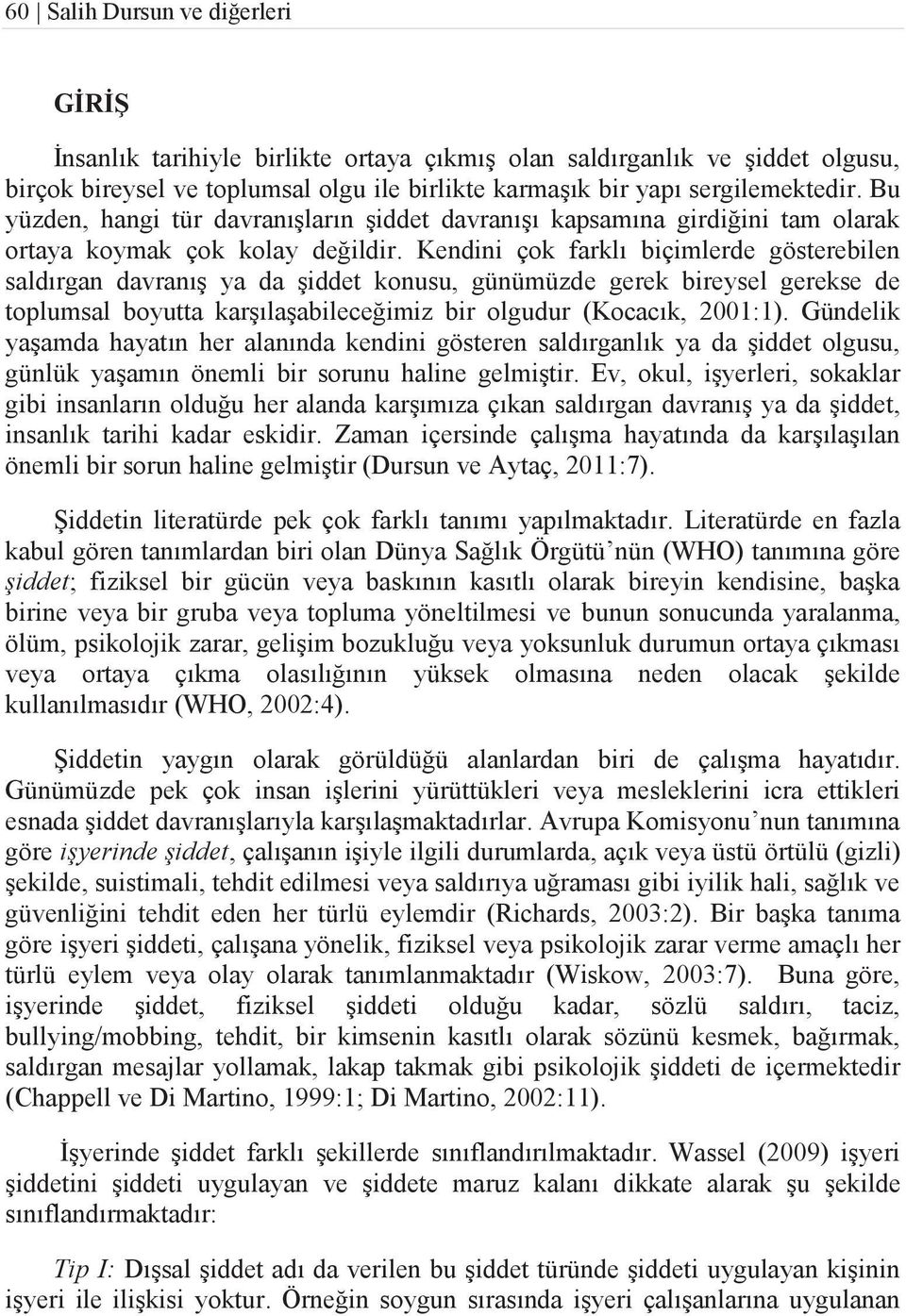 Kendini çok farklı biçimlerde gösterebilen saldırgan davranış ya da şiddet konusu, günümüzde gerek bireysel gerekse de toplumsal boyutta karşılaşabileceğimiz bir olgudur (Kocacık, 2001:1).