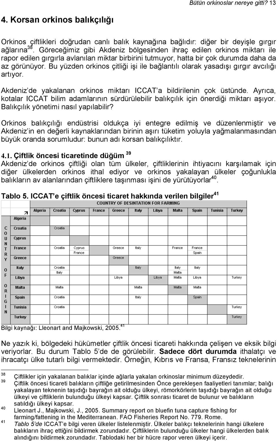 Bu yüzden orkinos çitliği işi ile bağlantılı olarak yasadışı gırgır avcılığı artıyor. Akdeniz de yakalanan orkinos miktarı ICCAT a bildirilenin çok üstünde.