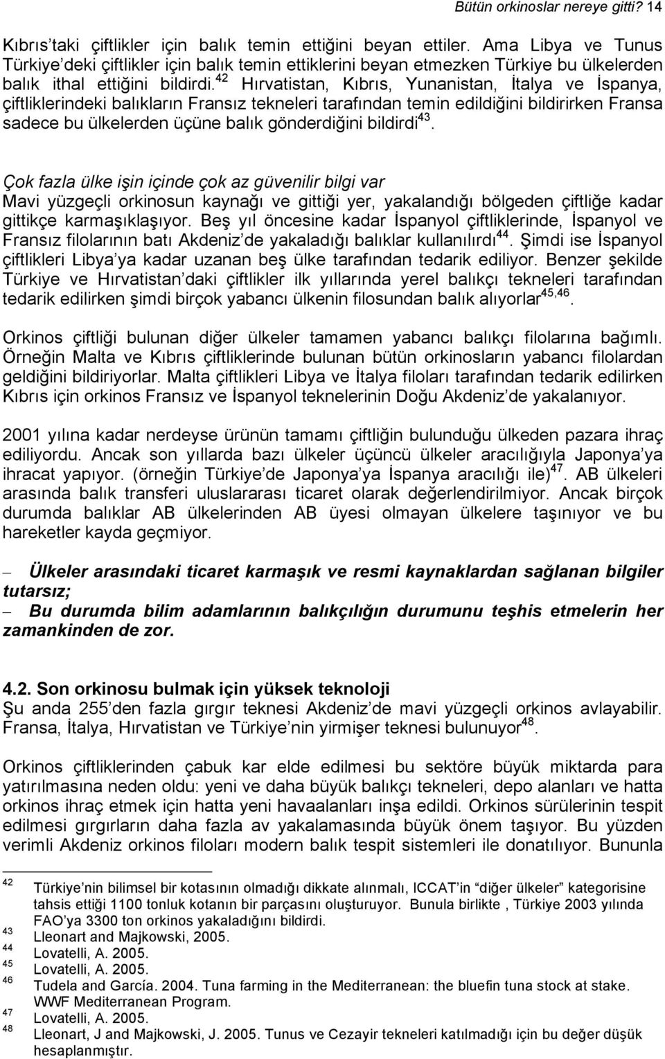 42 Hırvatistan, Kıbrıs, Yunanistan, İtalya ve İspanya, çiftliklerindeki balıkların Fransız tekneleri tarafından temin edildiğini bildirirken Fransa sadece bu ülkelerden üçüne balık gönderdiğini