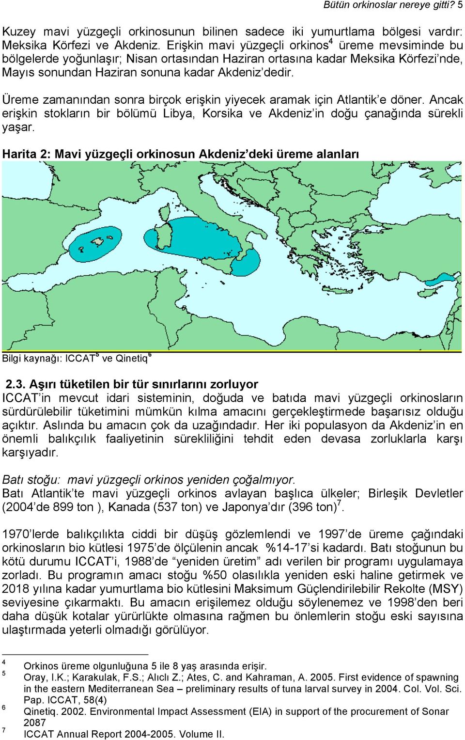 Üreme zamanından sonra birçok erişkin yiyecek aramak için Atlantik e döner. Ancak erişkin stokların bir bölümü Libya, Korsika ve Akdeniz in doğu çanağında sürekli yaşar.