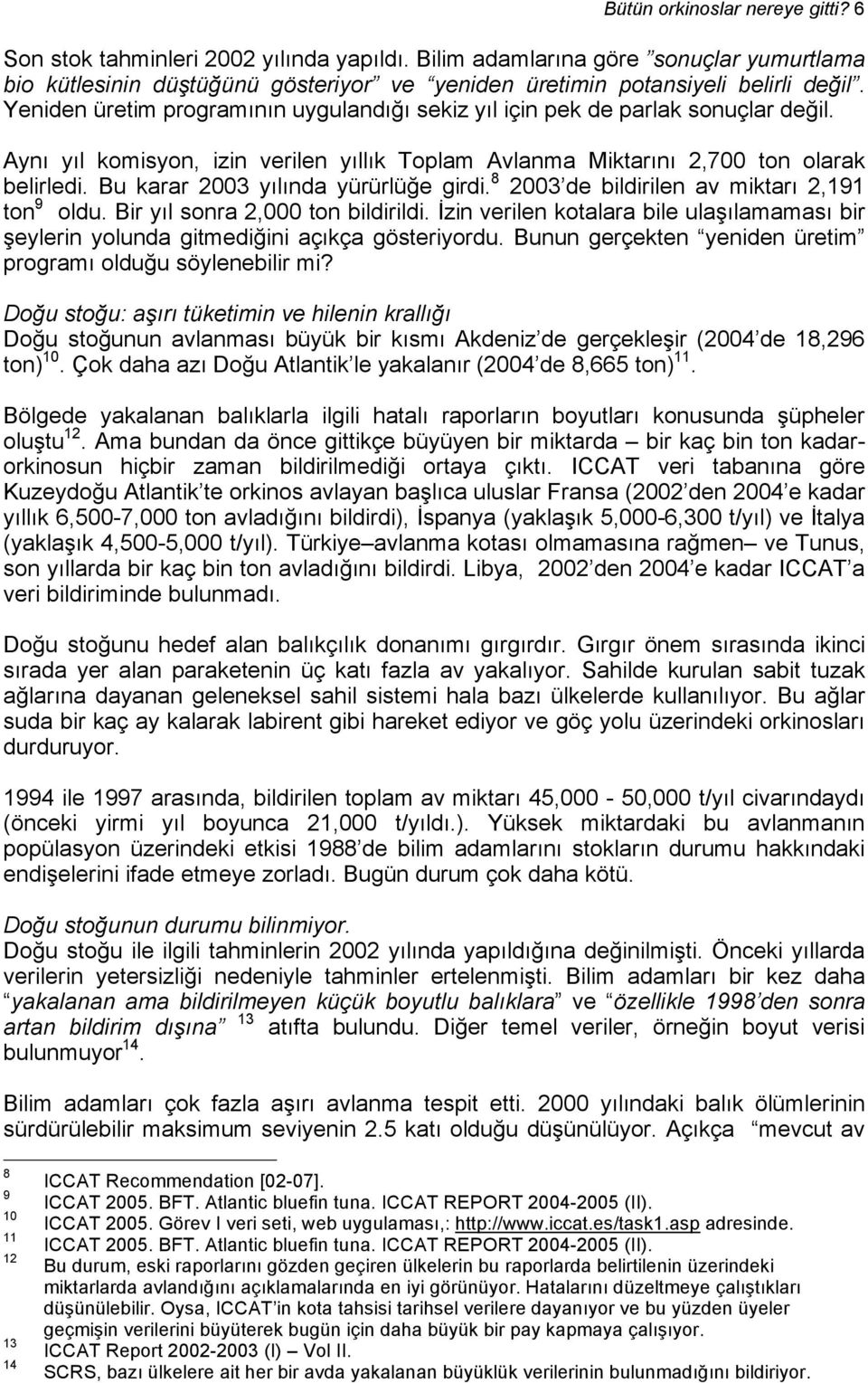 Bu karar 2003 yılında yürürlüğe girdi. 8 2003 de bildirilen av miktarı 2,191 ton 9 oldu. Bir yıl sonra 2,000 ton bildirildi.