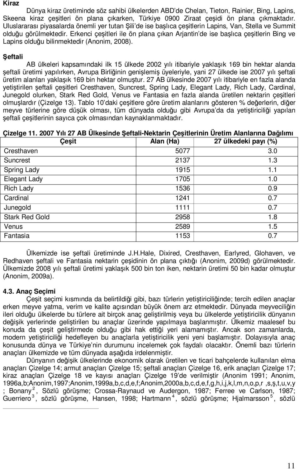 Erkenci çeşitleri ile ön plana çıkan Arjantin de ise başlıca çeşitlerin Bing ve Lapins olduğu bilinmektedir (Anonim, 2008).