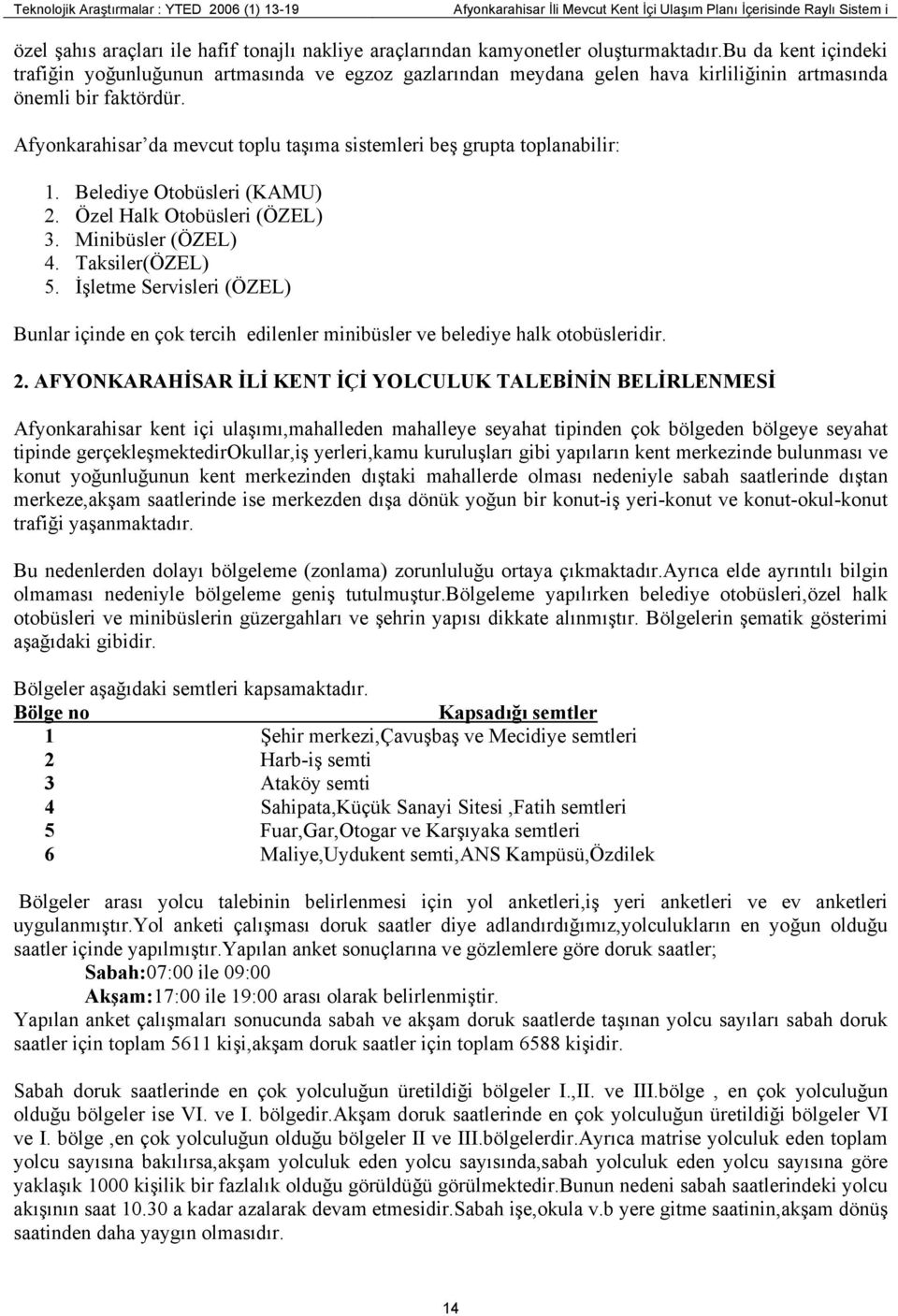 Afyonkarahisar da mevcut toplu taşıma sistemleri beş grupta toplanabilir: 1. Belediye Otobüsleri (KAMU) 2. Özel Halk Otobüsleri (ÖZEL) 3. Minibüsler (ÖZEL) 4. Taksiler(ÖZEL) 5.