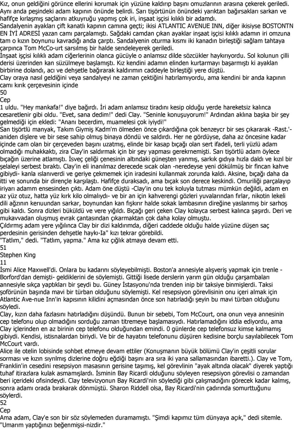 Sandalyenin ayakları çift kanatlı kapının camına geçti; ikisi ATLANTIC AVENUE INN, diğer ikisiyse BOSTONTN EN ĐYĐ ADRESĐ yazan camı parçalamıştı.