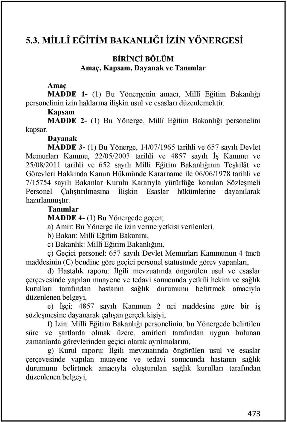 Dayanak MADDE 3- (1) Bu Yönerge, 14/07/1965 tarihli ve 657 sayılı Devlet Memurları Kanunu, 22/05/2003 tarihli ve 4857 sayılı İş Kanunu ve 25/08/2011 tarihli ve 652 sayılı Millî Eğitim Bakanlığının