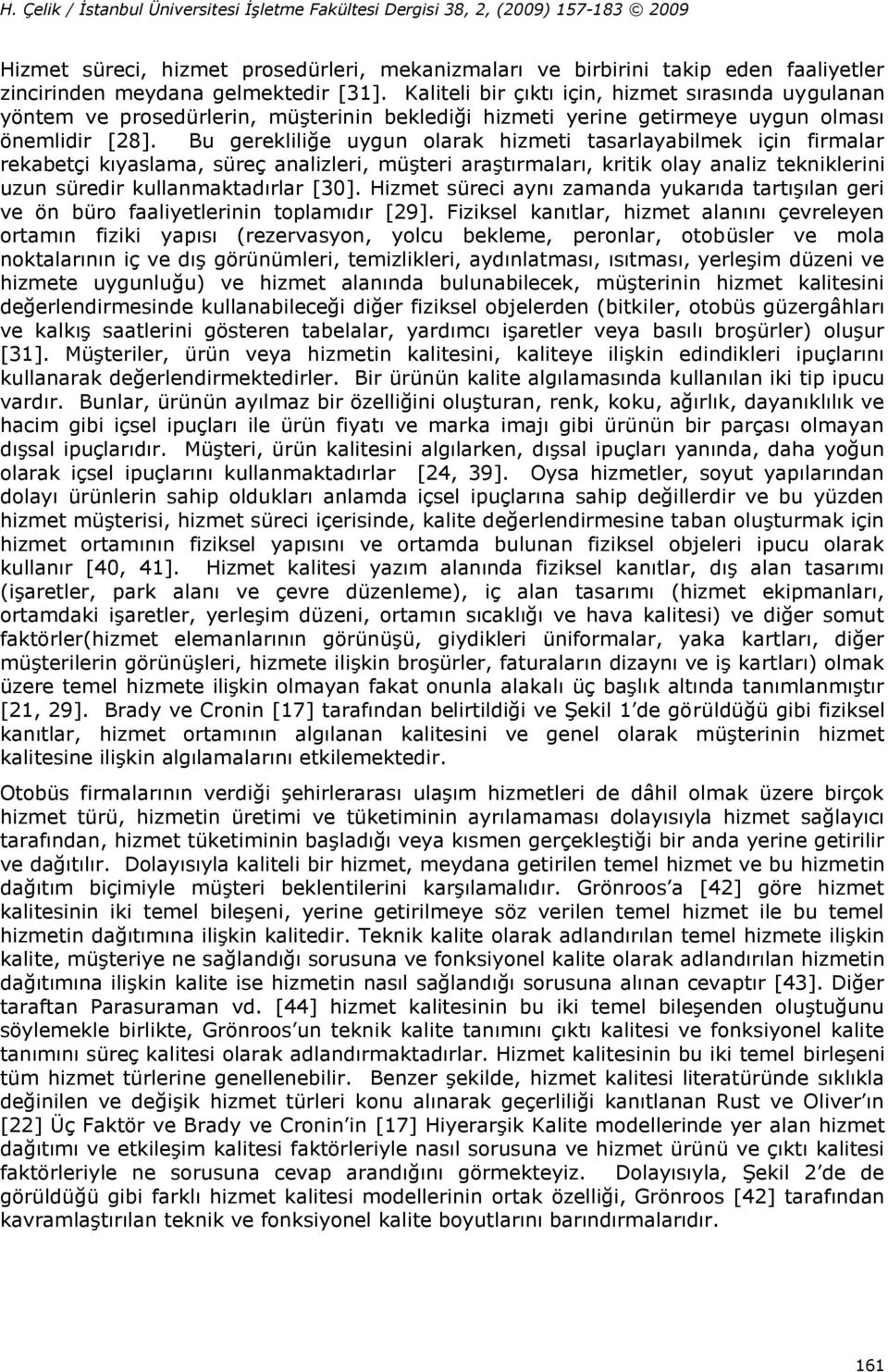 Bu gerekliliğe uygun olarak hizmeti tasarlayabilmek için firmalar rekabetçi kıyaslama, süreç analizleri, müşteri araştırmaları, kritik olay analiz tekniklerini uzun süredir kullanmaktadırlar [30].