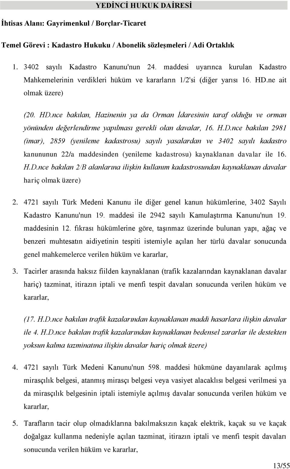 ne ait olmak üzere) (20. HD.nce bakılan, Hazinenin ya da Orman İdaresinin taraf olduğu ve orman yönünden değerlendirme yapılması gerekli olan davalar, 16. H.D.nce bakılan 2981 (imar), 2859 (yenileme kadastrosu) sayılı yasalardan ve 3402 sayılı kadastro kanununun 22/a maddesinden (yenileme kadastrosu) kaynaklanan davalar ile 16.