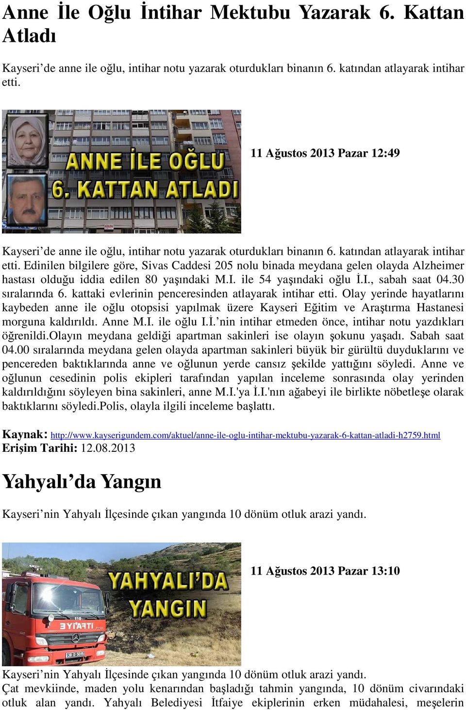 Edinilen bilgilere göre, Sivas Caddesi 205 nolu binada meydana gelen olayda Alzheimer hastası olduğu iddia edilen 80 yaşındaki M.I. ile 54 yaşındaki oğlu Đ.I., sabah saat 04.30 sıralarında 6.