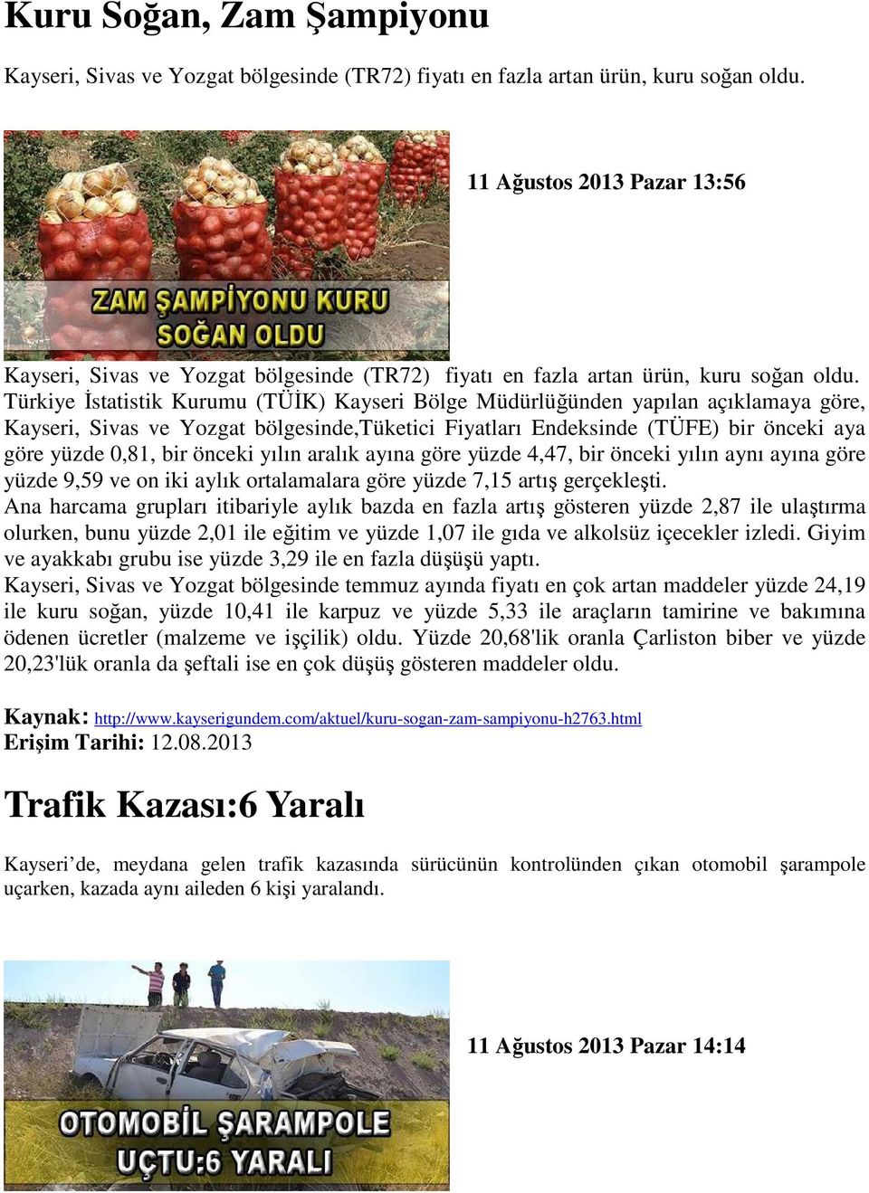 Türkiye Đstatistik Kurumu (TÜĐK) Kayseri Bölge Müdürlüğünden yapılan açıklamaya göre, Kayseri, Sivas ve Yozgat bölgesinde,tüketici Fiyatları Endeksinde (TÜFE) bir önceki aya göre yüzde 0,81, bir