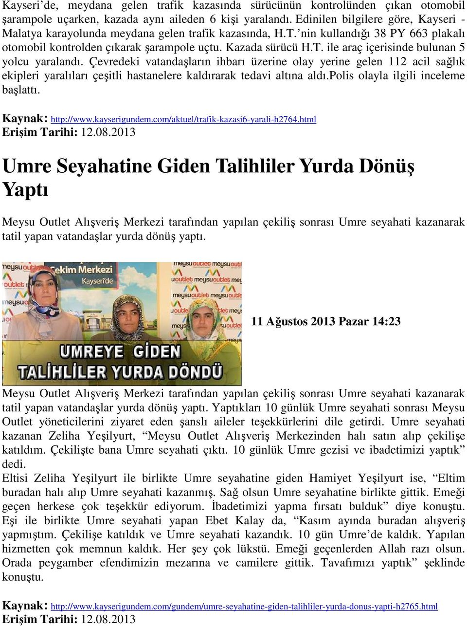 Çevredeki vatandaşların ihbarı üzerine olay yerine gelen 112 acil sağlık ekipleri yaralıları çeşitli hastanelere kaldırarak tedavi altına aldı.polis olayla ilgili inceleme başlattı.