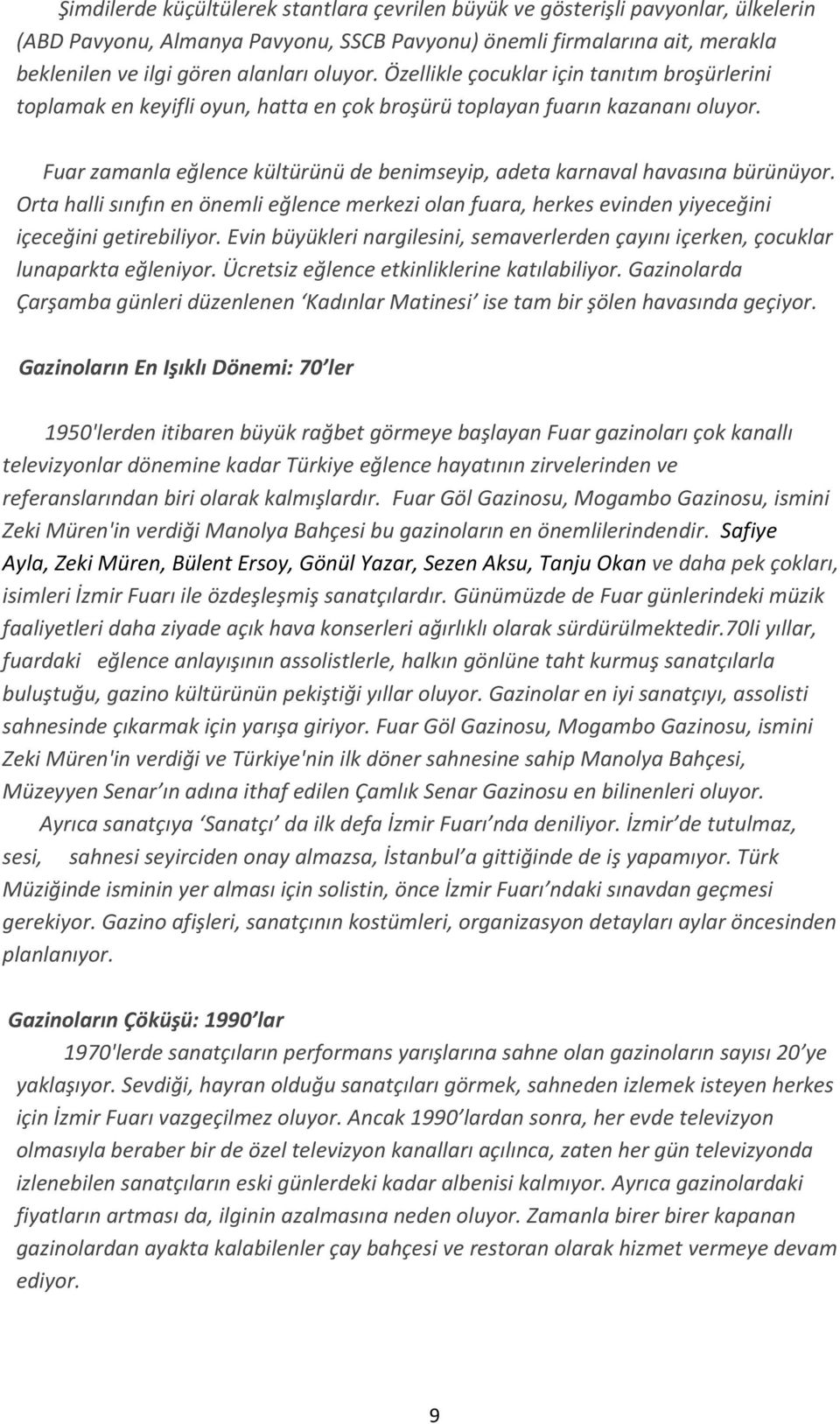 Fuar zamanla eğlence kültürünü de benimseyip, adeta karnaval havasına bürünüyor. Orta halli sınıfın en önemli eğlence merkezi olan fuara, herkes evinden yiyeceğini içeceğini getirebiliyor.