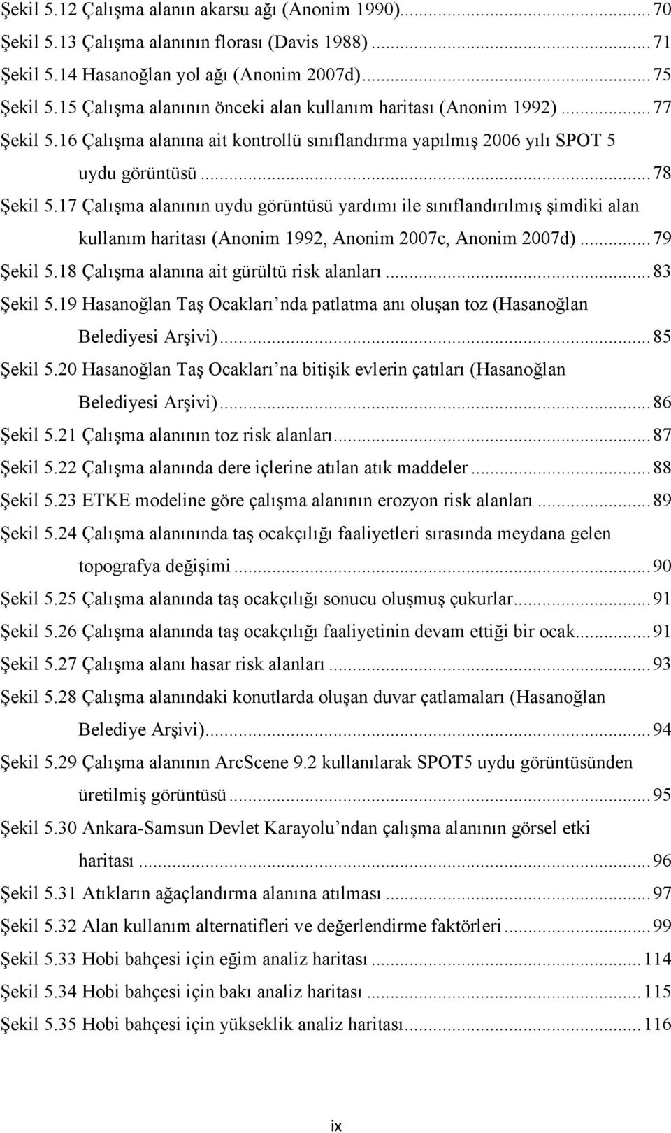 17 Çalışma alanının uydu görüntüsü yardımı ile sınıflandırılmış şimdiki alan kullanım haritası (Anonim 1992, Anonim 2007c, Anonim 2007d)...79 Şekil 5.18 Çalışma alanına ait gürültü risk alanları.