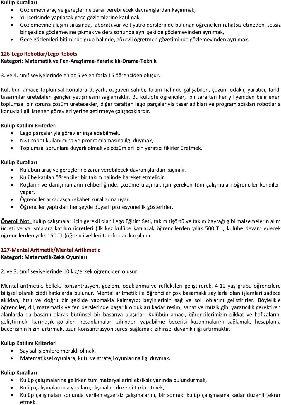 gözlemevinden ayrılmak. 126-Lego Robotlar/Lego Robots Kategori: Matematik ve Fen-Araştırma-Yaratıcılık-Drama-Teknik 3. ve 4. sınıf seviyelerinde en az 5 ve en fazla 15 öğrenciden oluşur.