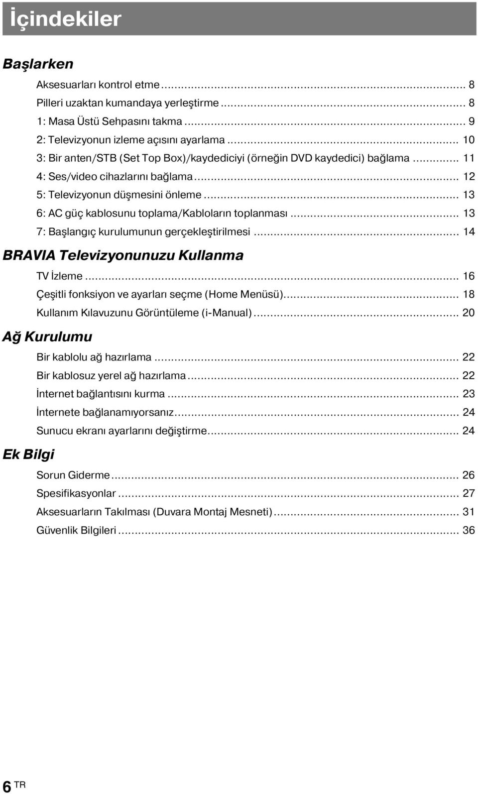 .. 13 6: AC güç kablosunu toplama/kabloların toplanması... 13 7: Başlangıç kurulumunun gerçekleştirilmesi... 14 BRAVIA Televizyonunuzu Kullanma TV İzleme.