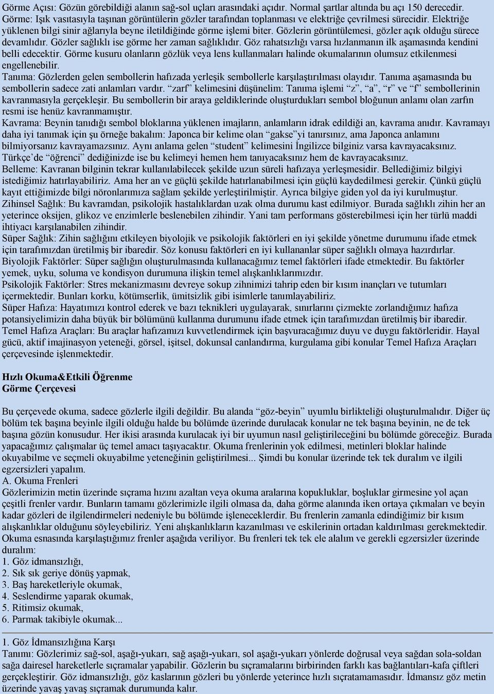 Gözlerin görüntülemesi, gözler açık olduğu sürece devamlıdır. Gözler sağlıklı ise görme her zaman sağlıklıdır. Göz rahatsızlığı varsa hızlanmanın ilk aşamasında kendini belli edecektir.